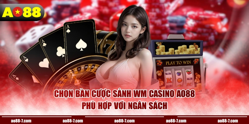 Chọn bàn cược sảnh WM Casino AO88 phù hợp với ngân sách